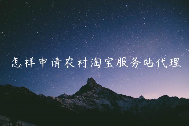 怎樣申請(qǐng)農(nóng)村淘寶服務(wù)站代理